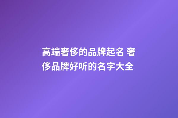 高端奢侈的品牌起名 奢侈品牌好听的名字大全-第1张-商标起名-玄机派